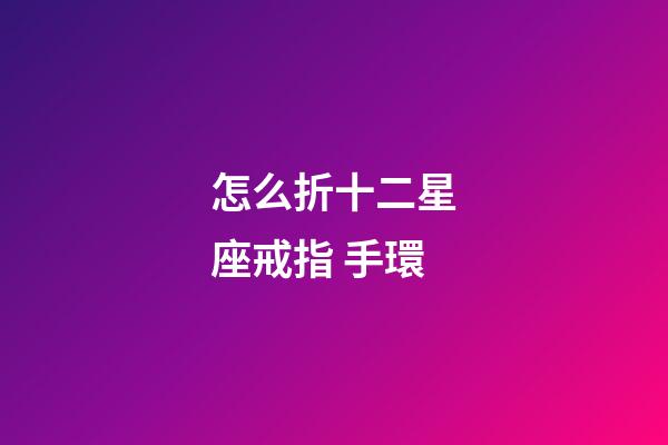 怎么折十二星座戒指 手環